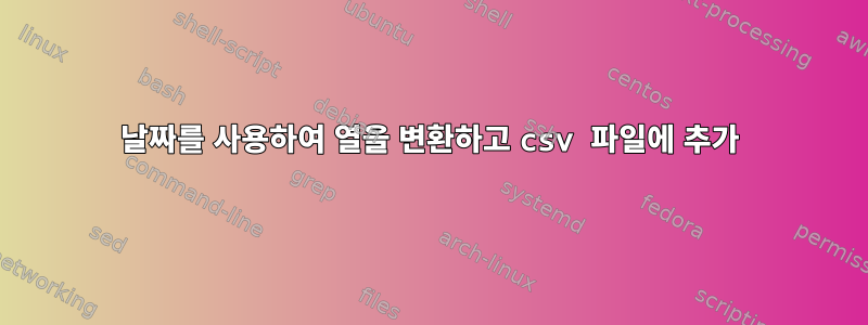 날짜를 사용하여 열을 변환하고 csv 파일에 추가