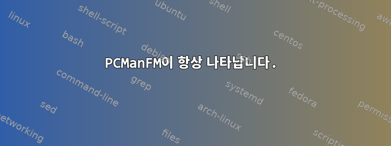 PCManFM이 항상 나타납니다.