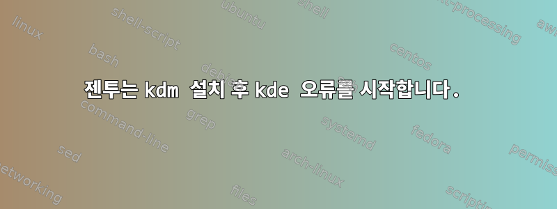 젠투는 kdm 설치 후 kde 오류를 시작합니다.