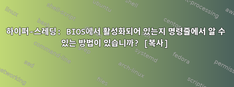 하이퍼-스레딩: BIOS에서 활성화되어 있는지 명령줄에서 알 수 있는 방법이 있습니까? [복사]