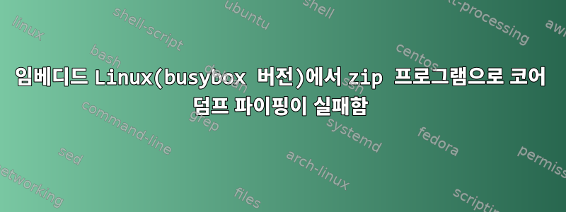 임베디드 Linux(busybox 버전)에서 zip 프로그램으로 코어 덤프 파이핑이 실패함