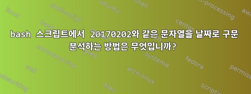 bash 스크립트에서 20170202와 같은 문자열을 날짜로 구문 분석하는 방법은 무엇입니까?