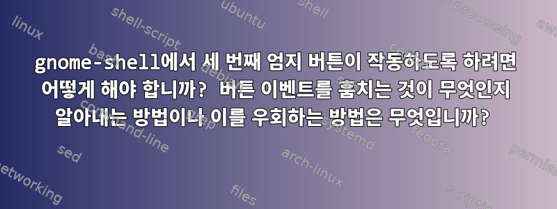 gnome-shell에서 세 번째 엄지 버튼이 작동하도록 하려면 어떻게 해야 합니까? 버튼 이벤트를 훔치는 것이 무엇인지 알아내는 방법이나 이를 우회하는 방법은 무엇입니까?