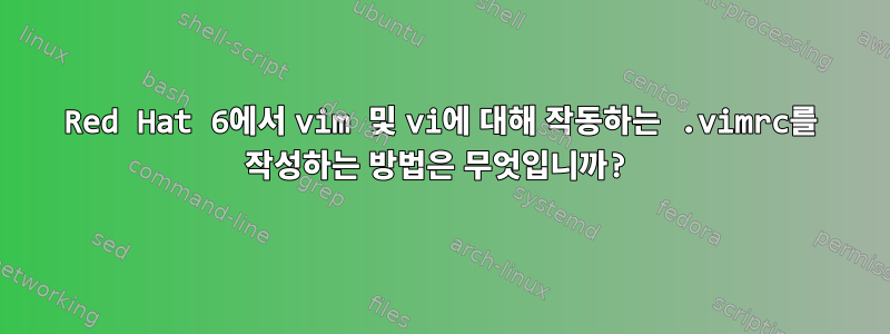 Red Hat 6에서 vim 및 vi에 대해 작동하는 .vimrc를 작성하는 방법은 무엇입니까?