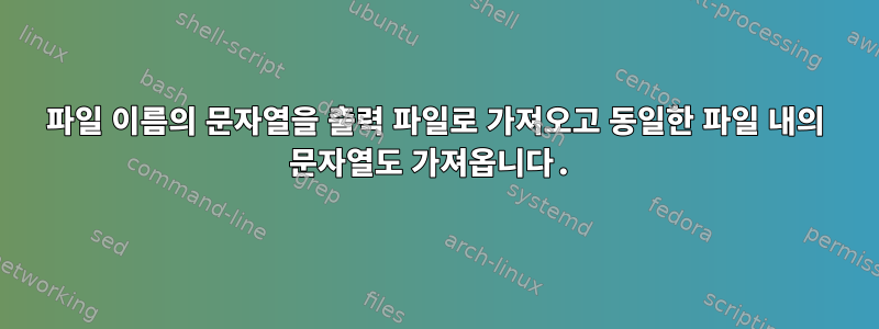 파일 이름의 문자열을 출력 파일로 가져오고 동일한 파일 내의 문자열도 가져옵니다.