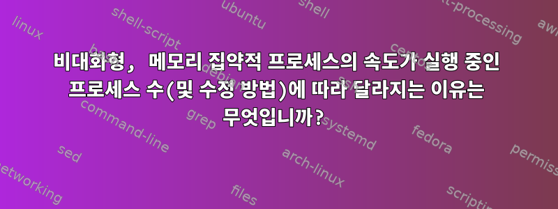 비대화형, 메모리 집약적 프로세스의 속도가 실행 중인 프로세스 수(및 수정 방법)에 따라 달라지는 이유는 무엇입니까?