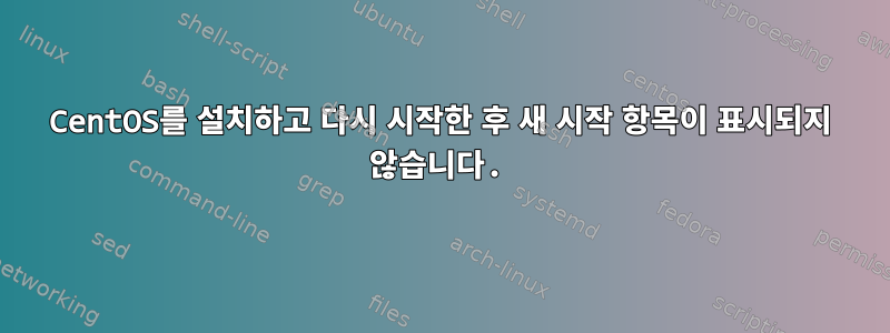 CentOS를 설치하고 다시 시작한 후 새 시작 항목이 표시되지 않습니다.