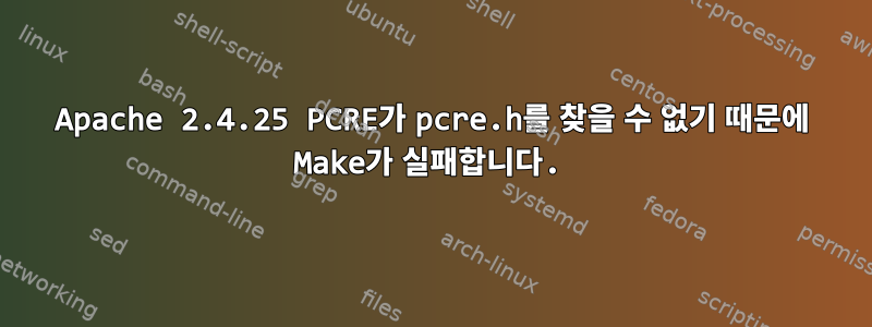 Apache 2.4.25 PCRE가 pcre.h를 찾을 수 없기 때문에 Make가 실패합니다.