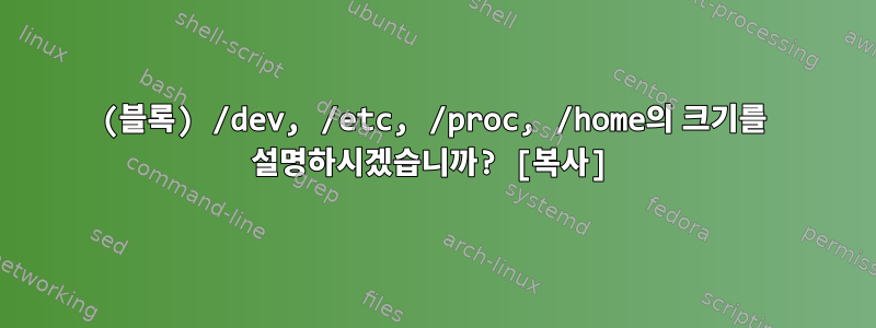 (블록) /dev, /etc, /proc, /home의 크기를 설명하시겠습니까? [복사]