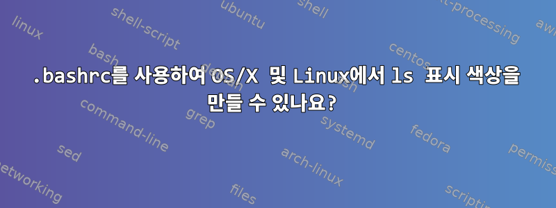 .bashrc를 사용하여 OS/X 및 Linux에서 ls 표시 색상을 만들 수 있나요?