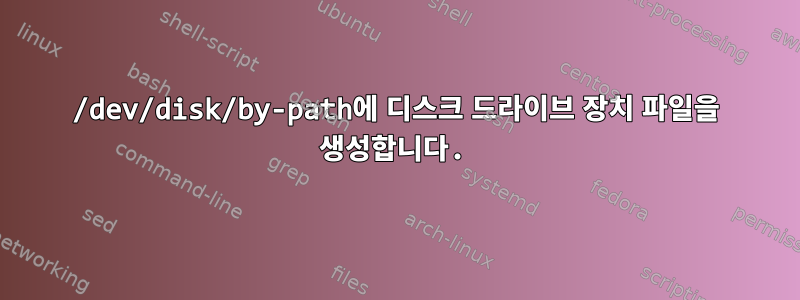 /dev/disk/by-path에 디스크 드라이브 장치 파일을 생성합니다.