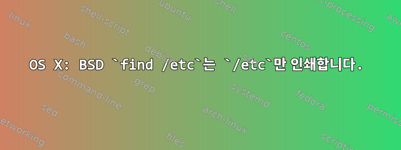OS X: BSD `find /etc`는 `/etc`만 인쇄합니다.