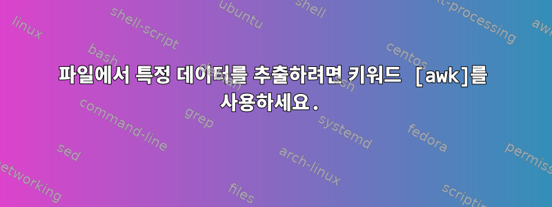 파일에서 특정 데이터를 추출하려면 키워드 [awk]를 사용하세요.