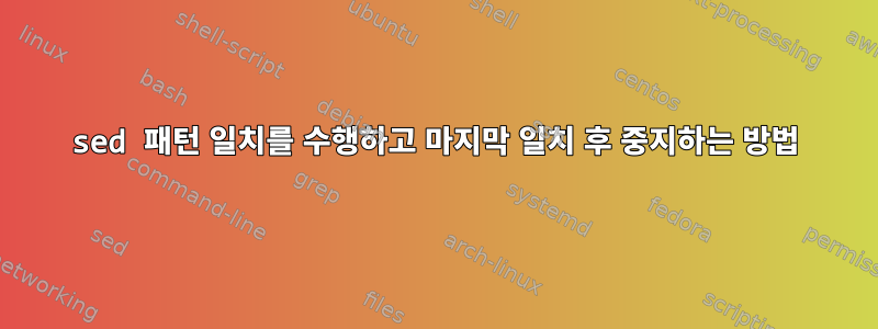 sed 패턴 일치를 수행하고 마지막 일치 후 중지하는 방법