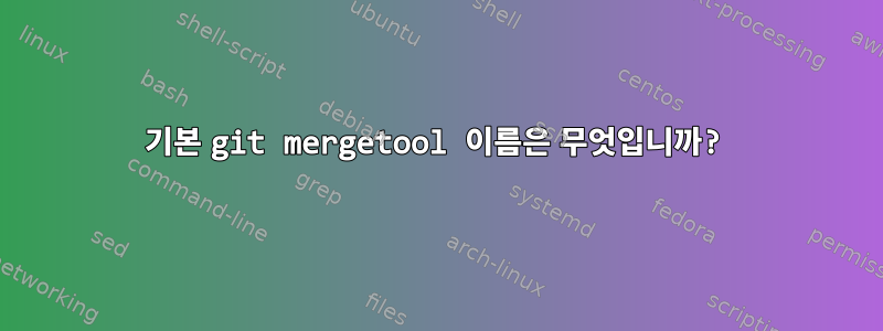 기본 git mergetool 이름은 무엇입니까?