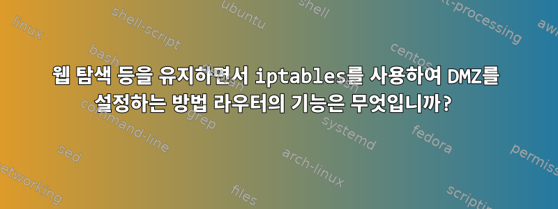 웹 탐색 ​​등을 유지하면서 iptables를 사용하여 DMZ를 설정하는 방법 라우터의 기능은 무엇입니까?