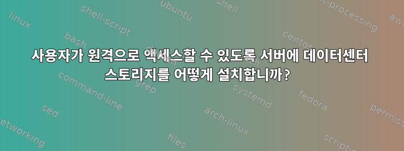 사용자가 원격으로 액세스할 수 있도록 서버에 데이터센터 스토리지를 어떻게 설치합니까?