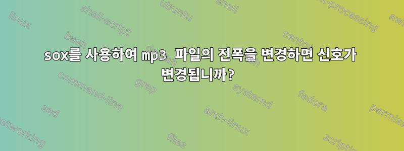 sox를 사용하여 mp3 파일의 진폭을 변경하면 신호가 변경됩니까?