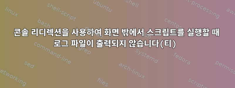 콘솔 리디렉션을 사용하여 화면 밖에서 스크립트를 실행할 때 로그 파일이 출력되지 않습니다(티)