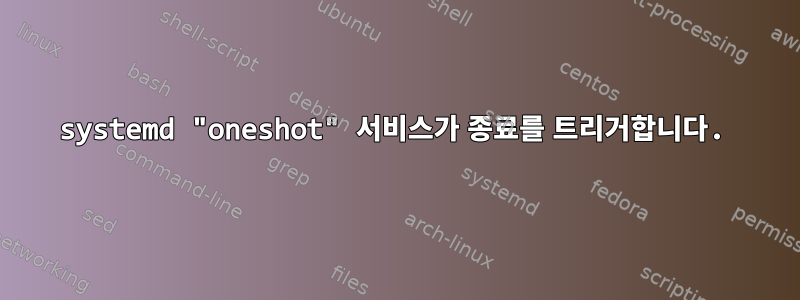 systemd "oneshot" 서비스가 종료를 트리거합니다.