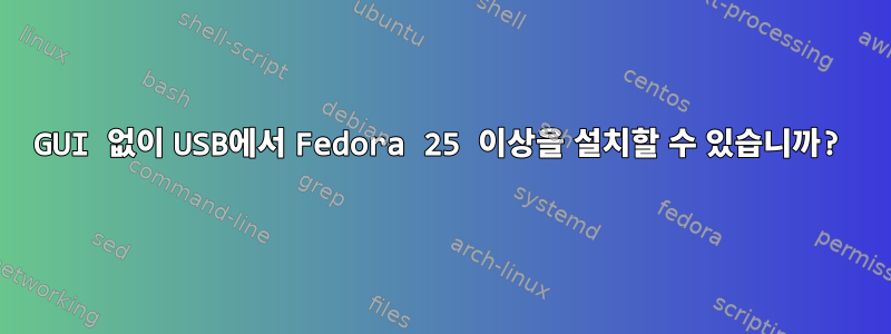 GUI 없이 USB에서 Fedora 25 이상을 설치할 수 있습니까?