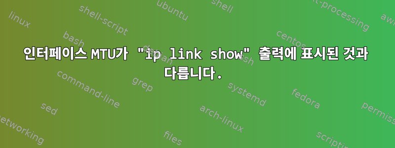 인터페이스 MTU가 "ip link show" 출력에 표시된 것과 다릅니다.