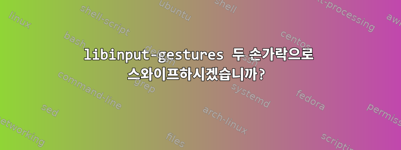 libinput-gestures 두 손가락으로 스와이프하시겠습니까?