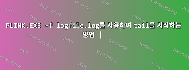 PLINK.EXE -f logfile.log를 사용하여 tail을 시작하는 방법 |