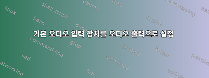 기본 오디오 입력 장치를 오디오 출력으로 설정