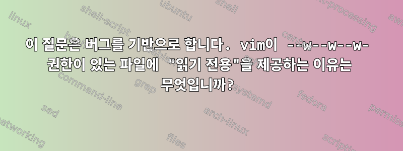 이 질문은 버그를 기반으로 합니다. vim이 --w--w--w- 권한이 있는 파일에 "읽기 전용"을 제공하는 이유는 무엇입니까?