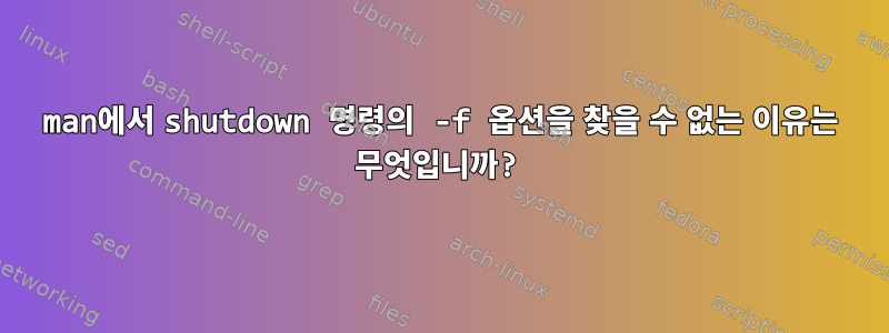 man에서 shutdown 명령의 -f 옵션을 찾을 수 없는 이유는 무엇입니까?