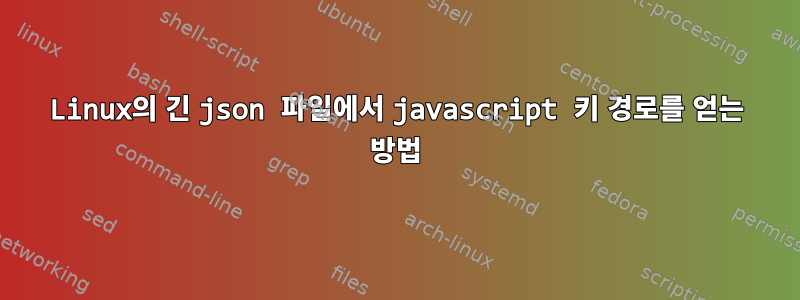 Linux의 긴 json 파일에서 javascript 키 경로를 얻는 방법