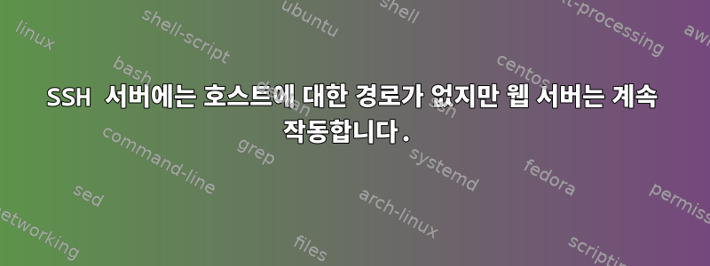 SSH 서버에는 호스트에 대한 경로가 없지만 웹 서버는 계속 작동합니다.