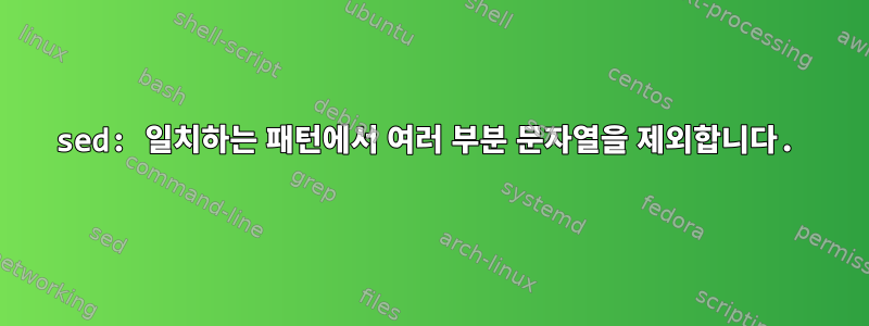 sed: 일치하는 패턴에서 여러 부분 문자열을 제외합니다.