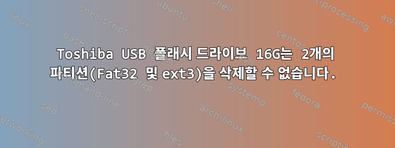 Toshiba USB 플래시 드라이브 16G는 2개의 파티션(Fat32 및 ext3)을 삭제할 수 없습니다.