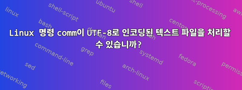 Linux 명령 comm이 UTF-8로 인코딩된 텍스트 파일을 처리할 수 있습니까?