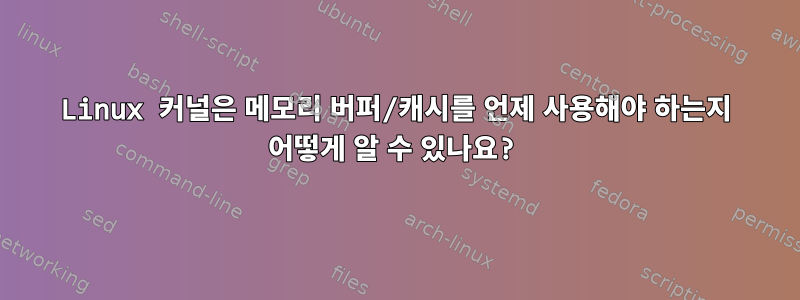 Linux 커널은 메모리 버퍼/캐시를 언제 사용해야 하는지 어떻게 알 수 있나요?