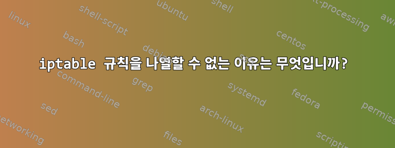 iptable 규칙을 나열할 수 없는 이유는 무엇입니까?