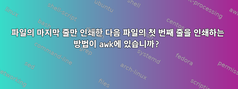 파일의 마지막 줄만 인쇄한 다음 파일의 첫 번째 줄을 인쇄하는 방법이 awk에 있습니까?