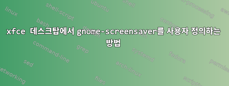 xfce 데스크탑에서 gnome-screensaver를 사용자 정의하는 방법