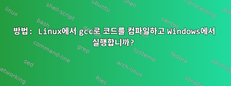 방법: Linux에서 gcc로 코드를 컴파일하고 Windows에서 실행합니까?