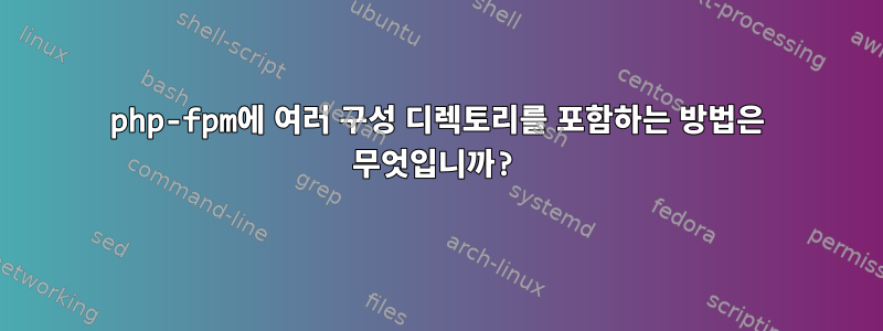 php-fpm에 여러 구성 디렉토리를 포함하는 방법은 무엇입니까?