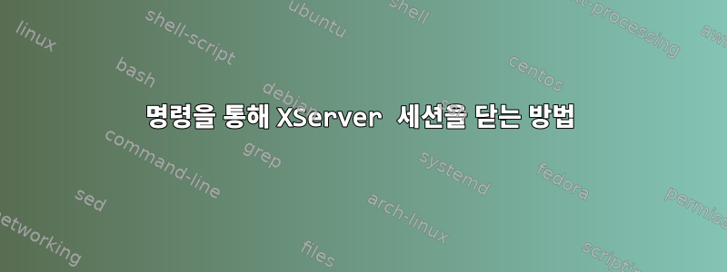 명령을 통해 XServer 세션을 닫는 방법