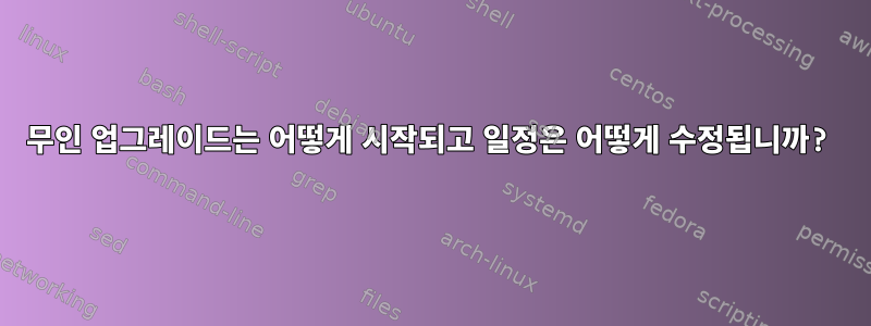 무인 업그레이드는 어떻게 시작되고 일정은 어떻게 수정됩니까?