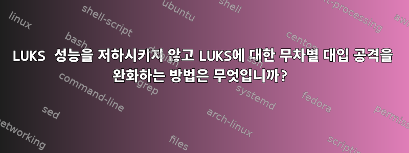 LUKS 성능을 저하시키지 않고 LUKS에 대한 무차별 대입 공격을 완화하는 방법은 무엇입니까?