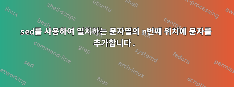 sed를 사용하여 일치하는 문자열의 n번째 위치에 문자를 추가합니다.