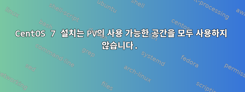 CentOS 7 설치는 PV의 사용 가능한 공간을 모두 사용하지 않습니다.