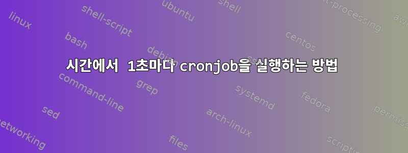 4시간에서 1초마다 cronjob을 실행하는 방법