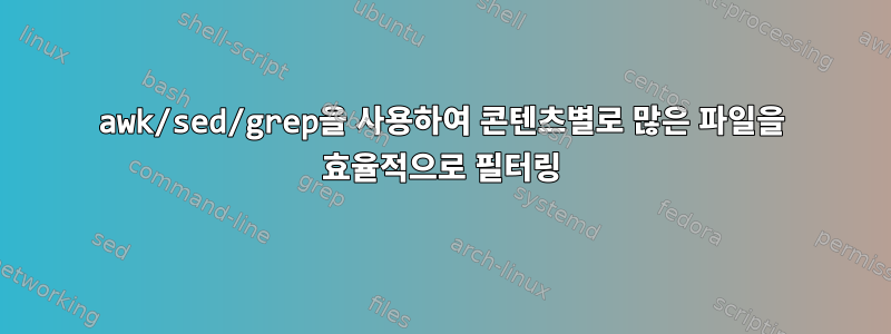 awk/sed/grep을 사용하여 콘텐츠별로 많은 파일을 효율적으로 필터링