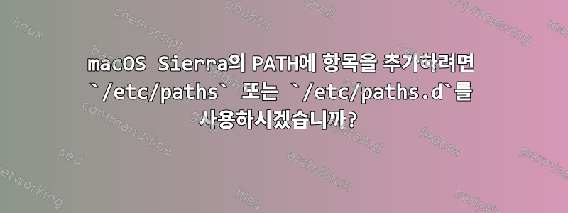 macOS Sierra의 PATH에 항목을 추가하려면 `/etc/paths` 또는 `/etc/paths.d`를 사용하시겠습니까?